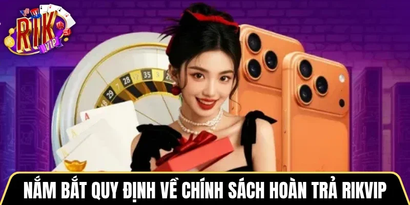 Nắm bắt quy định về chính sách hoàn trả Rikvip 